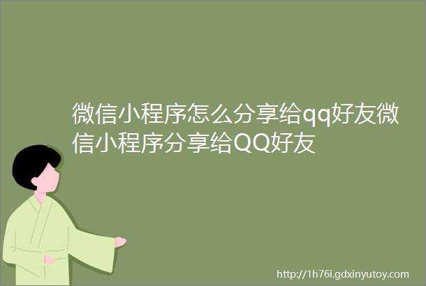 微信小程序怎么分享给qq好友微信小程序分享给QQ好友