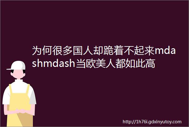 为何很多国人却跪着不起来mdashmdash当欧美人都如此高看中国的时候